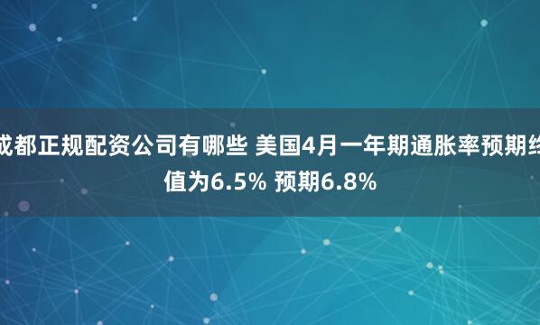 成都正规配资公司有哪些 美国4月一年期通胀率预期终值为6.5% 预期6.8%