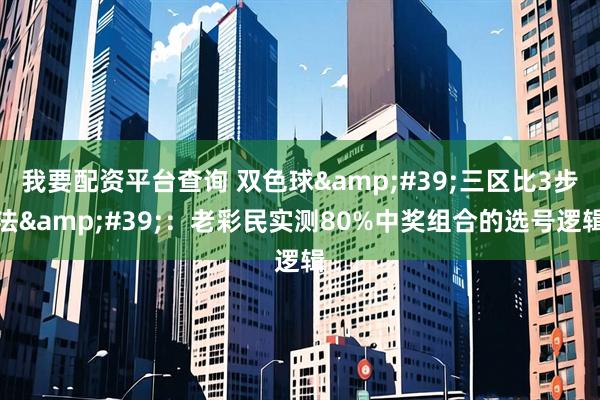 我要配资平台查询 双色球'三区比3步法'：老彩民实测80%中奖组合的选号逻辑