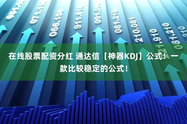 在线股票配资分红 通达信【神器KDJ】公式！一款比较稳定的公式！