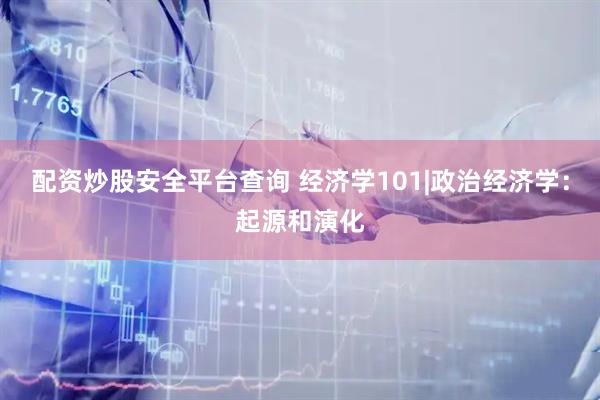 配资炒股安全平台查询 经济学101|政治经济学：起源和演化