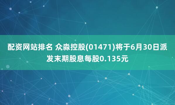 配资网站排名 众淼控股(01471)将于6月30日派发末期股息每股0.135元