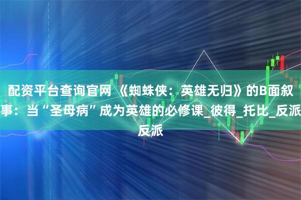 配资平台查询官网 《蜘蛛侠：英雄无归》的B面叙事：当“圣母病”成为英雄的必修课_彼得_托比_反派