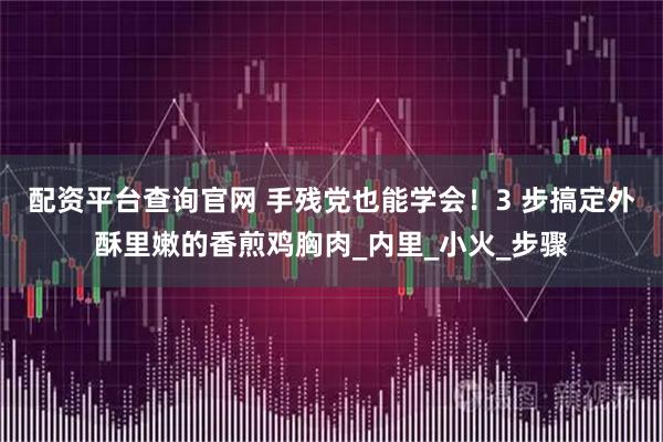 配资平台查询官网 手残党也能学会！3 步搞定外酥里嫩的香煎鸡胸肉_内里_小火_步骤