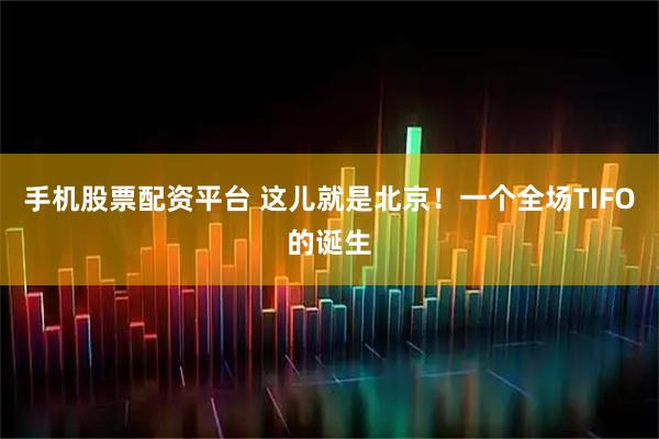 手机股票配资平台 这儿就是北京！一个全场TIFO的诞生