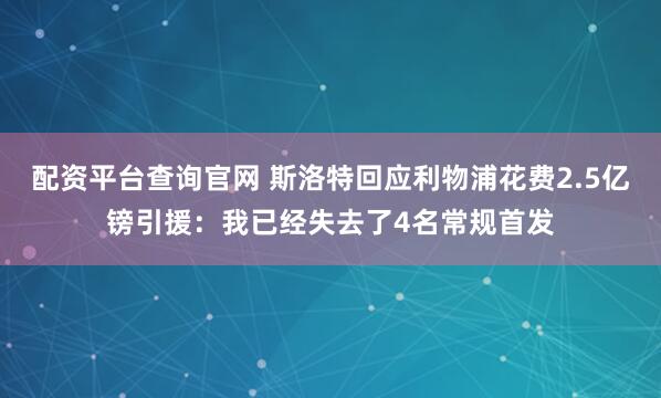 配资平台查询官网 斯洛特回应利物浦花费2.5亿镑引援：我已经失去了4名常规首发