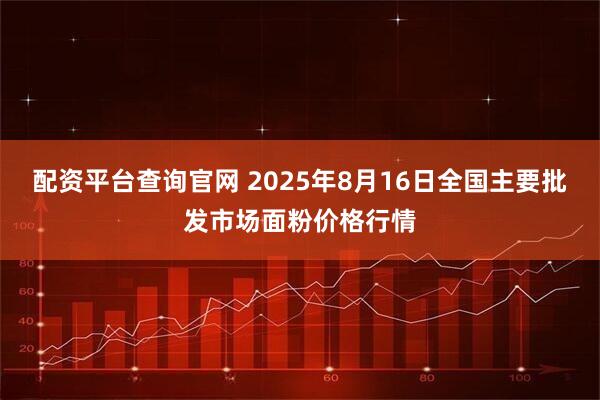 配资平台查询官网 2025年8月16日全国主要批发市场面粉价格行情