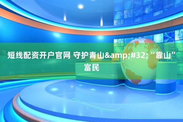 短线配资开户官网 守护青山 “靠山”富民
