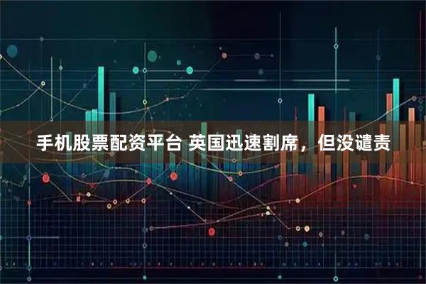 手机股票配资平台 英国迅速割席，但没谴责