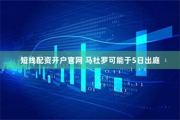 短线配资开户官网 马杜罗可能于5日出庭