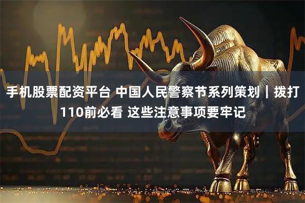 手机股票配资平台 中国人民警察节系列策划｜拨打110前必看 这些注意事项要牢记