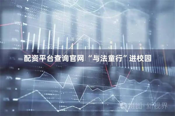 配资平台查询官网 “与法童行”进校园