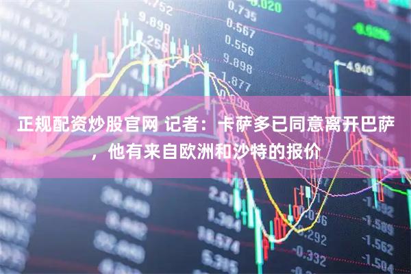 正规配资炒股官网 记者：卡萨多已同意离开巴萨，他有来自欧洲和沙特的报价
