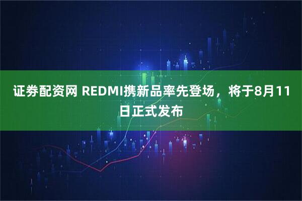 证劵配资网 REDMI携新品率先登场，将于8月11日正式发布