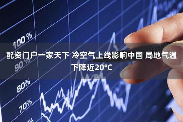 配资门户一家天下 冷空气上线影响中国 局地气温下降近20℃